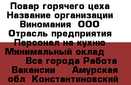 Повар горячего цеха › Название организации ­ Виномания, ООО › Отрасль предприятия ­ Персонал на кухню › Минимальный оклад ­ 40 000 - Все города Работа » Вакансии   . Амурская обл.,Константиновский р-н